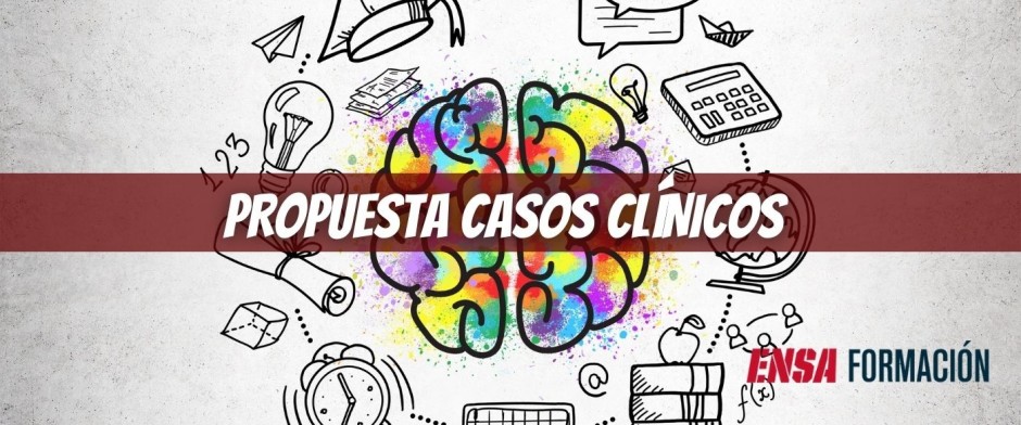 PROPUESTA CASOS CLÍNICOS ENSA FORMACIÓN